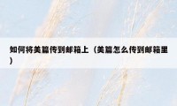如何将美篇传到邮箱上（美篇怎么传到邮箱里）