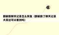 群解散聊天记录怎么恢复（群解散了聊天记录大家还可以看到吗）