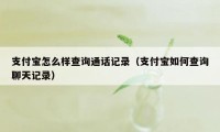 支付宝怎么样查询通话记录（支付宝如何查询聊天记录）