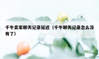 千牛卖家聊天记录延迟（千牛聊天记录怎么没有了）