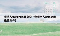 看他人qq聊天记录免费（查看别人聊天记录免费软件）