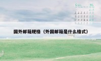 国外邮箱规格（外国邮箱是什么格式）