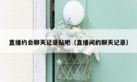 直播约会聊天记录贴吧（直播间的聊天记录）