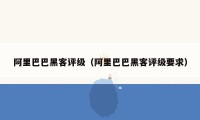 阿里巴巴黑客评级（阿里巴巴黑客评级要求）