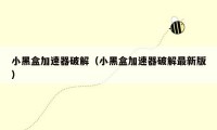 小黑盒加速器破解（小黑盒加速器破解最新版）