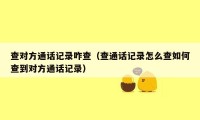 查对方通话记录咋查（查通话记录怎么查如何查到对方通话记录）