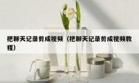 把聊天记录剪成视频（把聊天记录剪成视频教程）