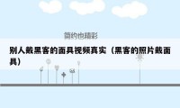 别人戴黑客的面具视频真实（黑客的照片戴面具）
