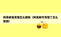 网易邮箱发错怎么删除（网易邮件发错了怎么撤回）