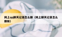 网上qq聊天记录怎么删（网上聊天记录怎么删除）