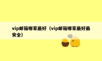 vip邮箱哪家最好（vip邮箱哪家最好最安全）