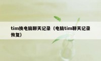 tim换电脑聊天记录（电脑tim聊天记录恢复）