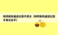如何修改通话记录不显示（如何修改通话记录不显示名字）
