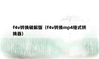 f4v转换破解版（f4v转换mp4格式转换器）