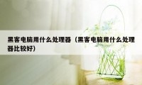 黑客电脑用什么处理器（黑客电脑用什么处理器比较好）
