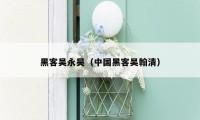 黑客吴永昊（中国黑客吴翰清）