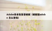 Adobe安卓免登录破解（破解版adobe 怎么登陆）