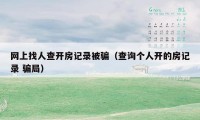 网上找人查开房记录被骗(查询个人开的房记录 骗局)