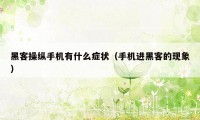 黑客操纵手机有什么症状（手机进黑客的现象）
