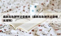 最新出轨聊天记录曝光（最新出轨聊天记录曝光视频）