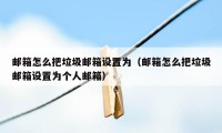 邮箱怎么把垃圾邮箱设置为（邮箱怎么把垃圾邮箱设置为个人邮箱）