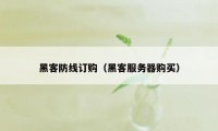 黑客防线订购（黑客服务器购买）