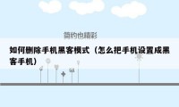 如何删除手机黑客模式(怎么把手机设置成黑客手机)