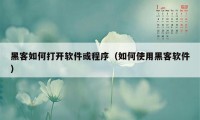 黑客如何打开软件或程序（如何使用黑客软件）