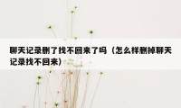 聊天记录删了找不回来了吗（怎么样删掉聊天记录找不回来）