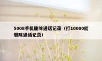 5008手机删除通话记录（打10000能删除通话记录）