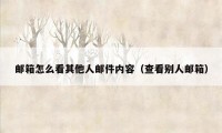 邮箱怎么看其他人邮件内容（查看别人邮箱）