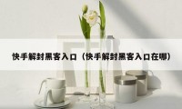 快手解封黑客入口（快手解封黑客入口在哪）