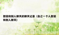 假装和别人聊天的聊天记录（自己一个人假装和别人聊天）