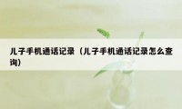 儿子手机通话记录（儿子手机通话记录怎么查询）