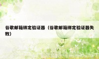 谷歌邮箱绑定验证器（谷歌邮箱绑定验证器失败）