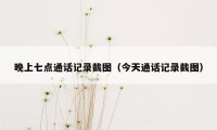 晚上七点通话记录截图（今天通话记录截图）