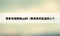 黑客会随便偷qq吗（黑客真的能盗别人?）