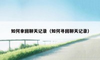 如何拿回聊天记录(如何寻回聊天记录)