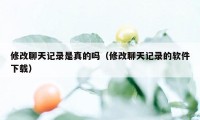 修改聊天记录是真的吗（修改聊天记录的软件下载）