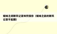 姐妹之间聊天记录如何保存（姐妹之前的聊天记录不能翻）