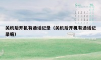 关机后开机有通话记录（关机后开机有通话记录嘛）