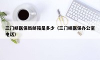 三门峡医保局邮箱是多少(三门峡医保办公室电话)
