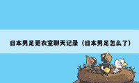 日本男足更衣室聊天记录（日本男足怎么了）