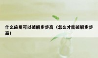 什么应用可以破解步步高（怎么才能破解步步高）