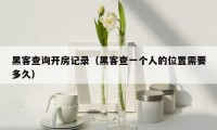 黑客查询开房记录（黑客查一个人的位置需要多久）