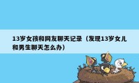 13岁女孩和网友聊天记录(发现13岁女儿和男生聊天怎么办)