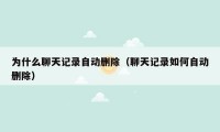 为什么聊天记录自动删除（聊天记录如何自动删除）