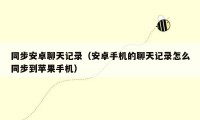 同步安卓聊天记录（安卓手机的聊天记录怎么同步到苹果手机）
