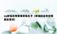 qq邮箱在哪里看邮箱名字（邮箱的名称在哪里能看到）