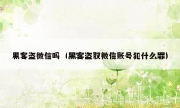 黑客盗微信吗(黑客盗取微信账号犯什么罪)